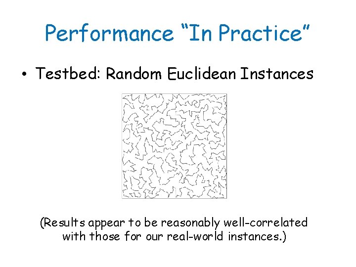 Performance “In Practice” • Testbed: Random Euclidean Instances (Results appear to be reasonably well-correlated