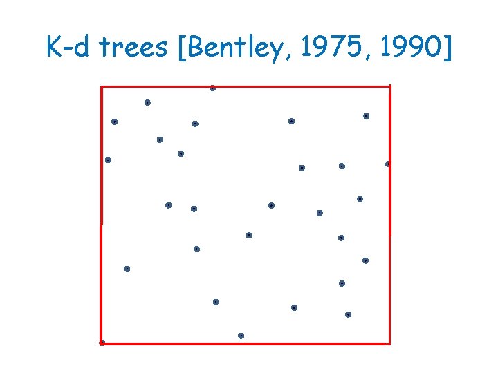 K-d trees [Bentley, 1975, 1990] 