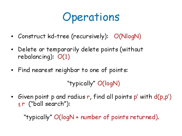 Operations • Construct kd-tree (recursively): O(Nlog. N) • Delete or temporarily delete points (without
