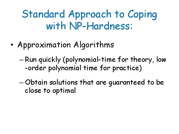 Standard Approach to Coping with NP-Hardness: • Approximation Algorithms – Run quickly (polynomial-time for