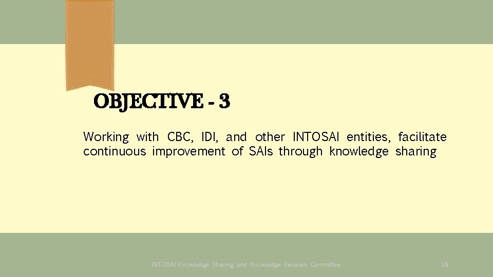 OBJECTIVE - 3 Working with CBC, IDI, and other INTOSAI entities, facilitate continuous improvement OBJECTIVE - 3 Working with CBC, IDI, and other INTOSAI entities, facilitate continuous improvement