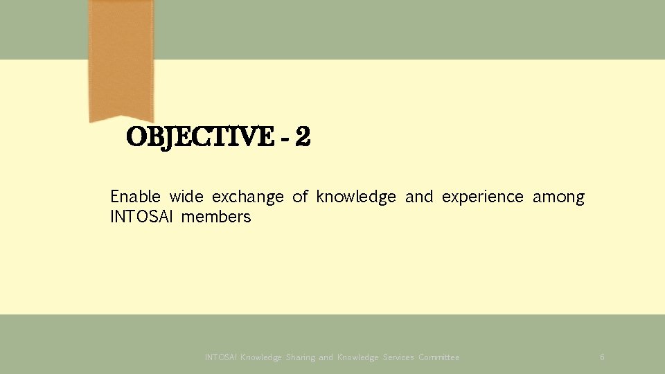 OBJECTIVE - 2 Enable wide exchange of knowledge and experience among INTOSAI members INTOSAI OBJECTIVE - 2 Enable wide exchange of knowledge and experience among INTOSAI members INTOSAI