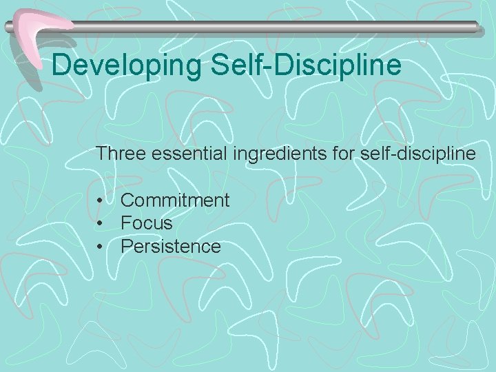 Developing Self-Discipline Three essential ingredients for self-discipline • Commitment • Focus • Persistence 