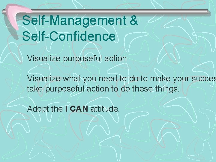 Self-Management & Self-Confidence Visualize purposeful action Visualize what you need to do to make