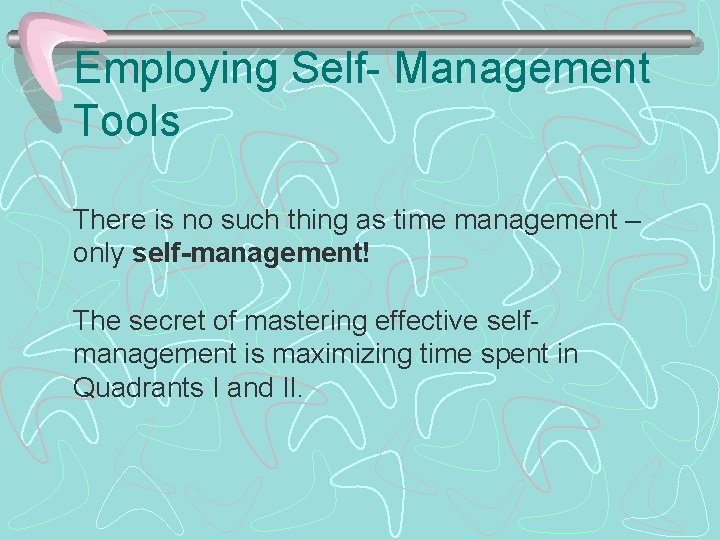 Employing Self- Management Tools There is no such thing as time management – only