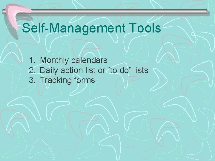 Self-Management Tools 1. Monthly calendars 2. Daily action list or “to do” lists 3.