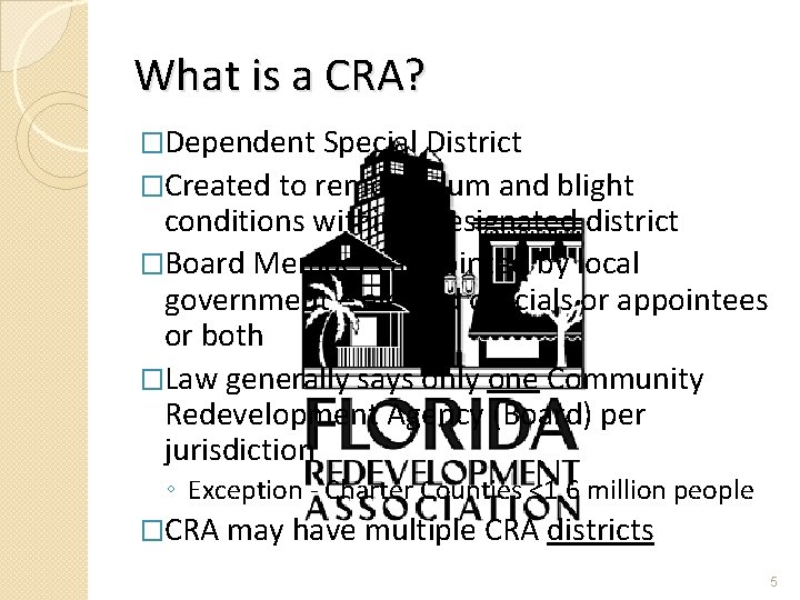 What is a CRA? �Dependent Special District �Created to remove slum and blight conditions