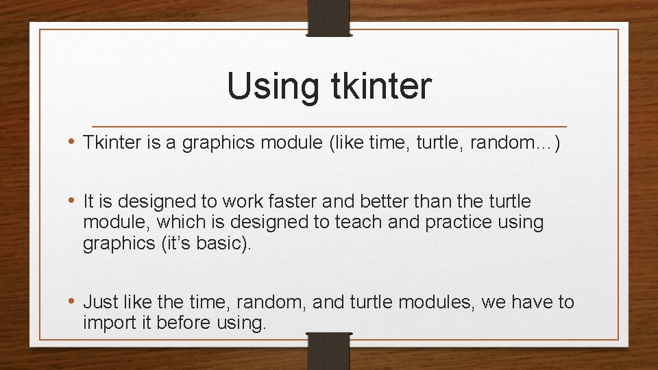 Using tkinter • Tkinter is a graphics module (like time, turtle, random…) • It