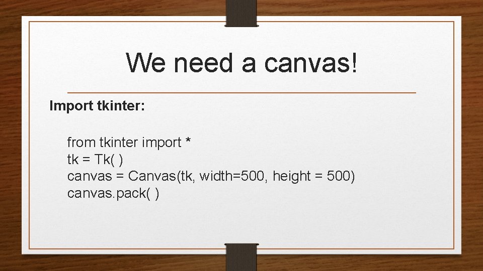 We need a canvas! Import tkinter: from tkinter import * tk = Tk( )