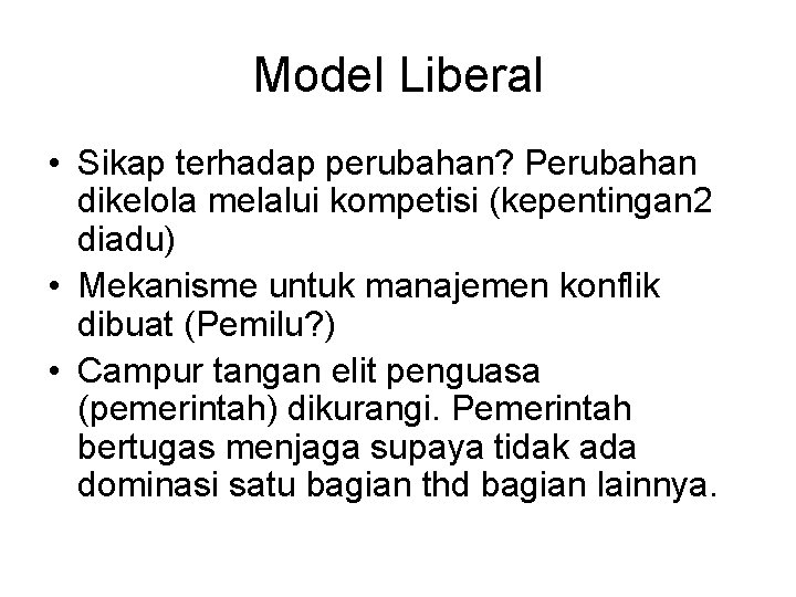 Model Liberal • Sikap terhadap perubahan? Perubahan dikelola melalui kompetisi (kepentingan 2 diadu) •