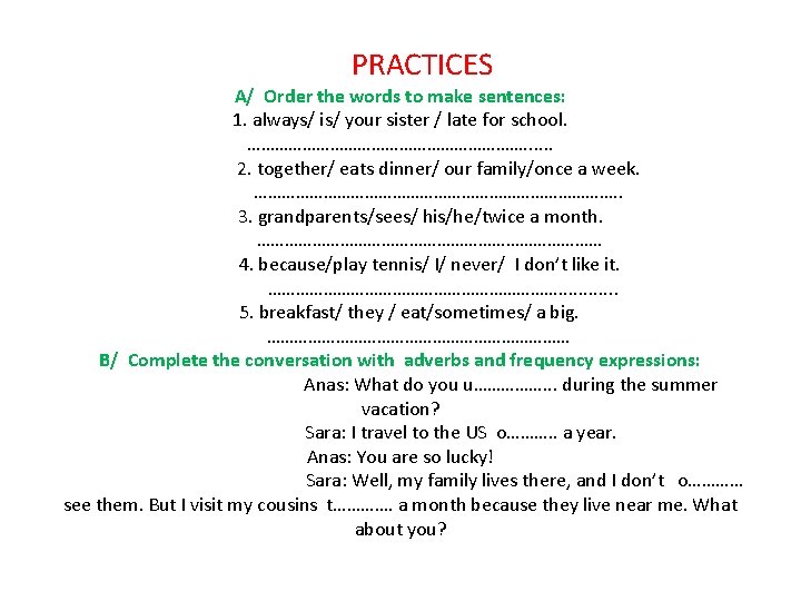 PRACTICES A/ Order the words to make sentences: 1. always/ is/ your sister /