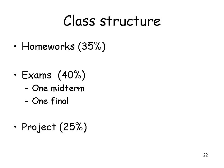 Class structure • Homeworks (35%) • Exams (40%) – One midterm – One final