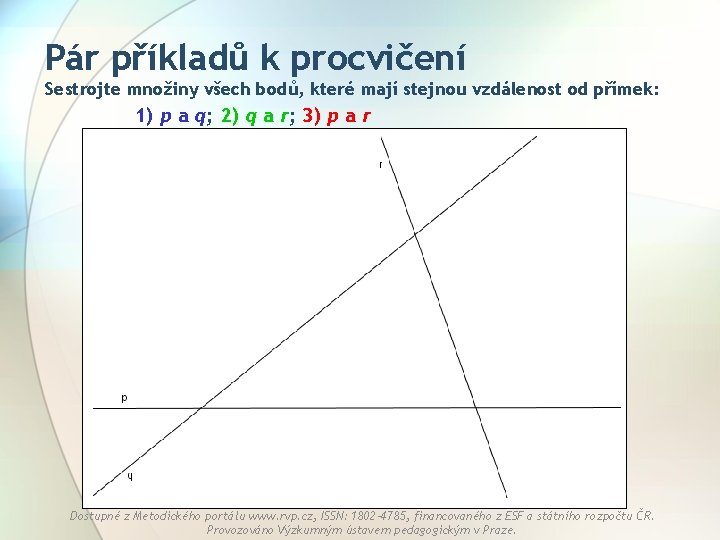 Pár příkladů k procvičení Sestrojte množiny všech bodů, které mají stejnou vzdálenost od přímek: