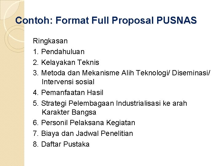 Contoh: Format Full Proposal PUSNAS Ringkasan 1. Pendahuluan 2. Kelayakan Teknis 3. Metoda dan