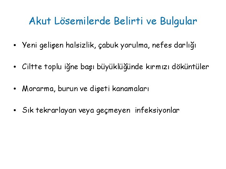 Akut Lösemilerde Belirti ve Bulgular • Yeni gelişen halsizlik, çabuk yorulma, nefes darlığı •