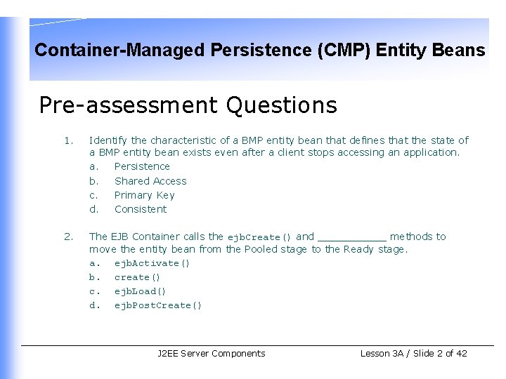 Container-Managed Persistence (CMP) Entity Beans Pre-assessment Questions 1. Identify the characteristic of a BMP