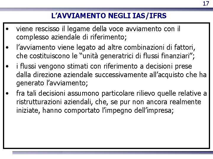 17 L’AVVIAMENTO NEGLI IAS/IFRS • • viene rescisso il legame della voce avviamento con