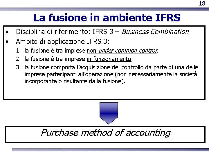 18 La fusione in ambiente IFRS • • Disciplina di riferimento: IFRS 3 –