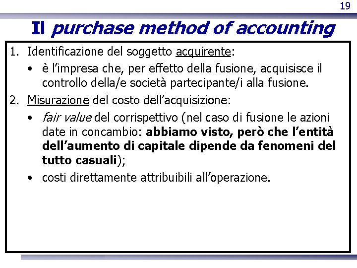 19 Il purchase method of accounting 1. Identificazione del soggetto acquirente: • è l’impresa