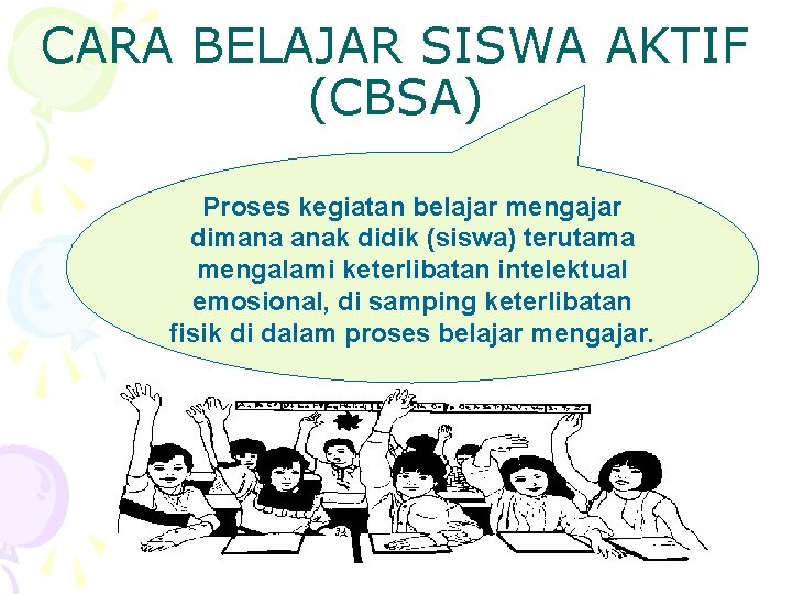 CARA BELAJAR SISWA AKTIF (CBSA) Proses kegiatan belajar mengajar dimana anak didik (siswa) terutama
