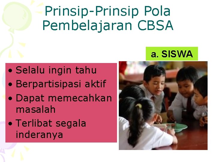 Prinsip-Prinsip Pola Pembelajaran CBSA a. SISWA • Selalu ingin tahu • Berpartisipasi aktif •