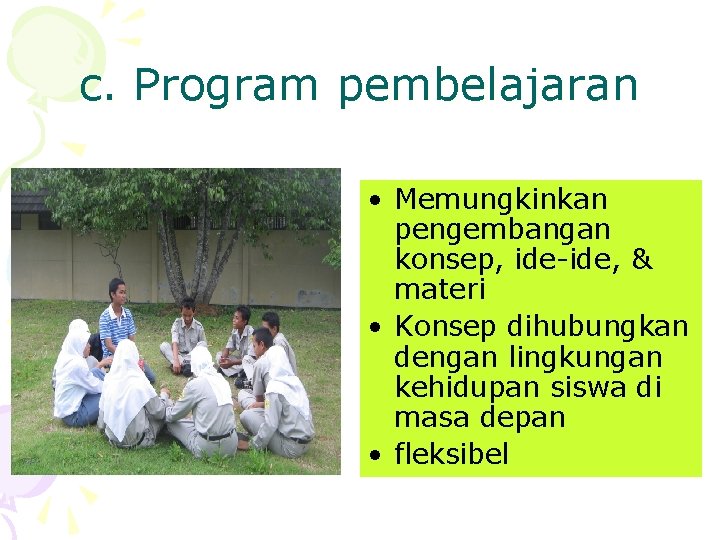 c. Program pembelajaran • Memungkinkan pengembangan konsep, ide-ide, & materi • Konsep dihubungkan dengan