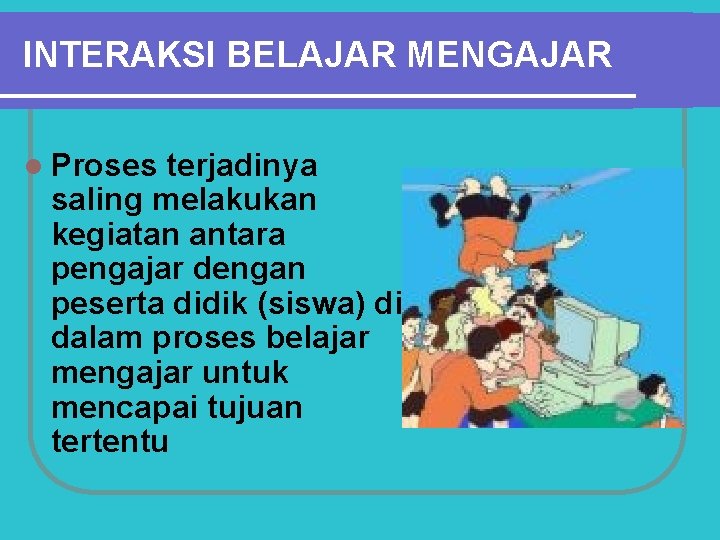 INTERAKSI BELAJAR MENGAJAR l Proses terjadinya saling melakukan kegiatan antara pengajar dengan peserta didik