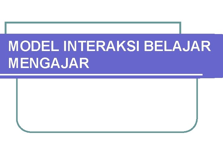 MODEL INTERAKSI BELAJAR MENGAJAR 