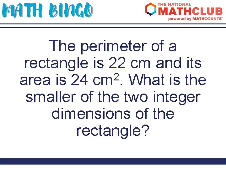 MATH BINGO The perimeter of a rectangle is 22 cm and its 2 area