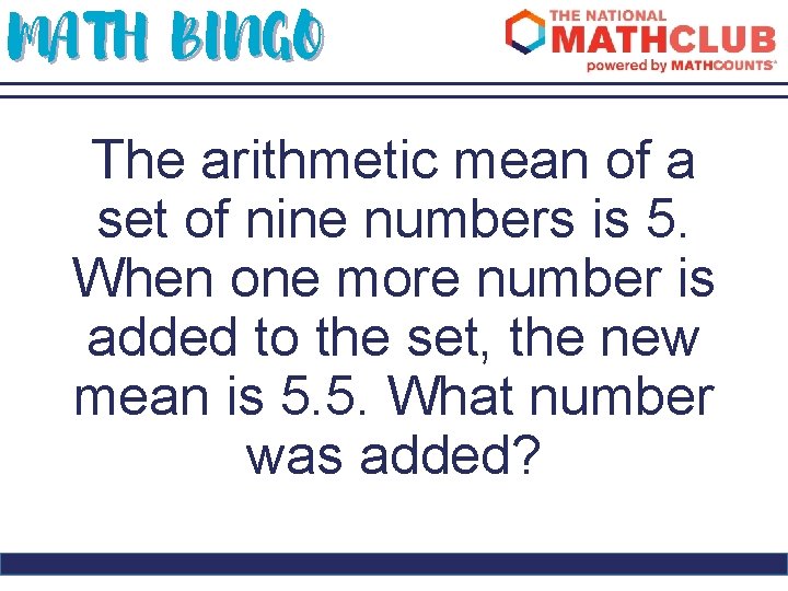 MATH BINGO The arithmetic mean of a set of nine numbers is 5. When