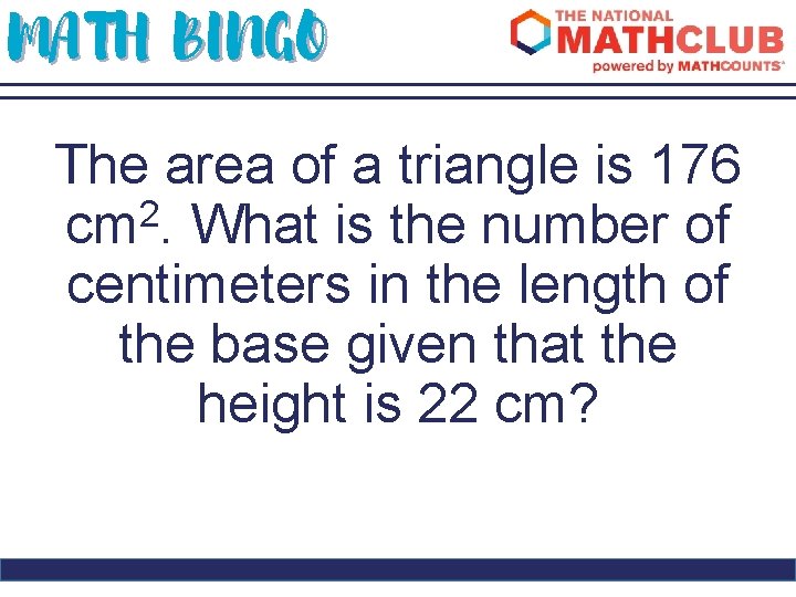 MATH BINGO The area of a triangle is 176 cm 2. What is the
