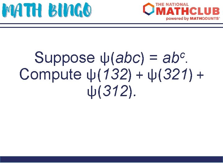 MATH BINGO Suppose ψ(abc) = abc. Compute ψ(132) + ψ(321) + ψ(312). 