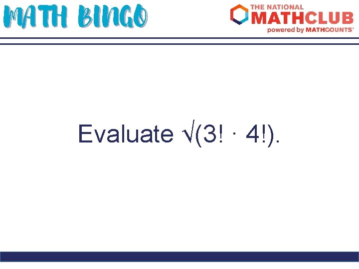 MATH BINGO Evaluate √(3! · 4!). 