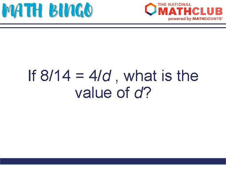 MATH BINGO If 8/14 = 4/d , what is the value of d? 