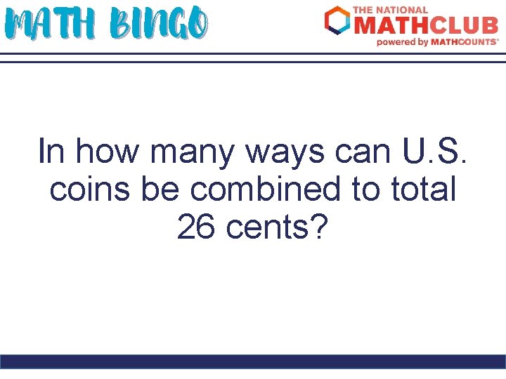 MATH BINGO In how many ways can U. S. coins be combined to total