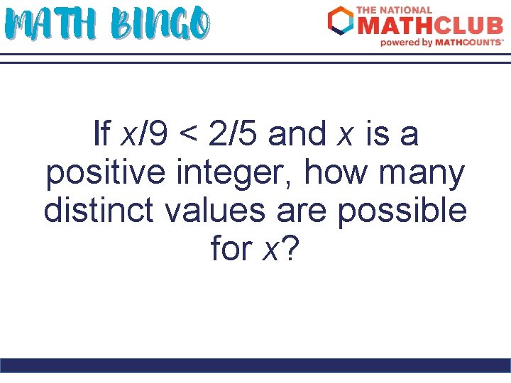 MATH BINGO If x/9 < 2/5 and x is a positive integer, how many