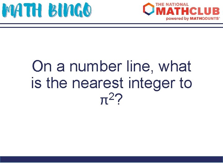 MATH BINGO On a number line, what is the nearest integer to 2 π?