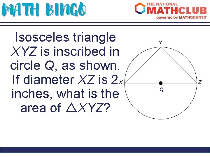 MATH BINGO Isosceles triangle XYZ is inscribed in circle Q, as shown. If diameter