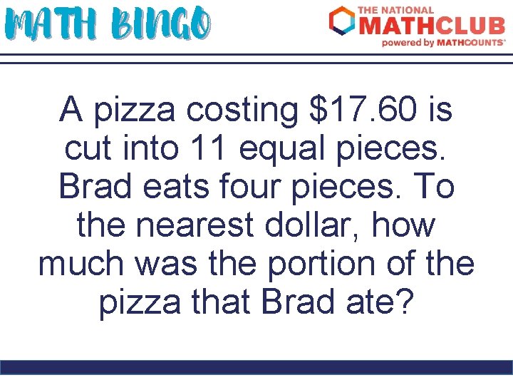 MATH BINGO A pizza costing $17. 60 is cut into 11 equal pieces. Brad