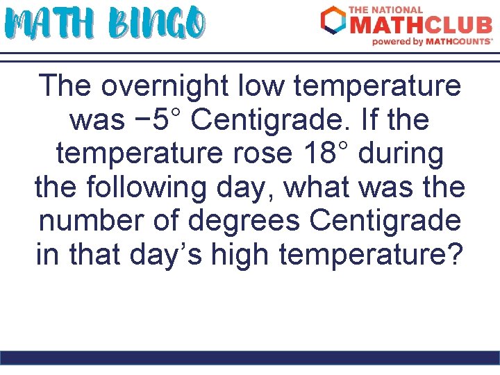 MATH BINGO The overnight low temperature was − 5° Centigrade. If the temperature rose