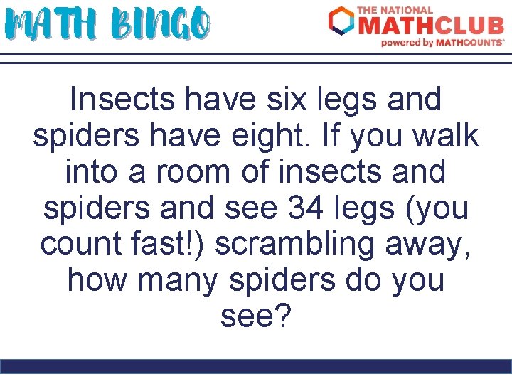 MATH BINGO Insects have six legs and spiders have eight. If you walk into