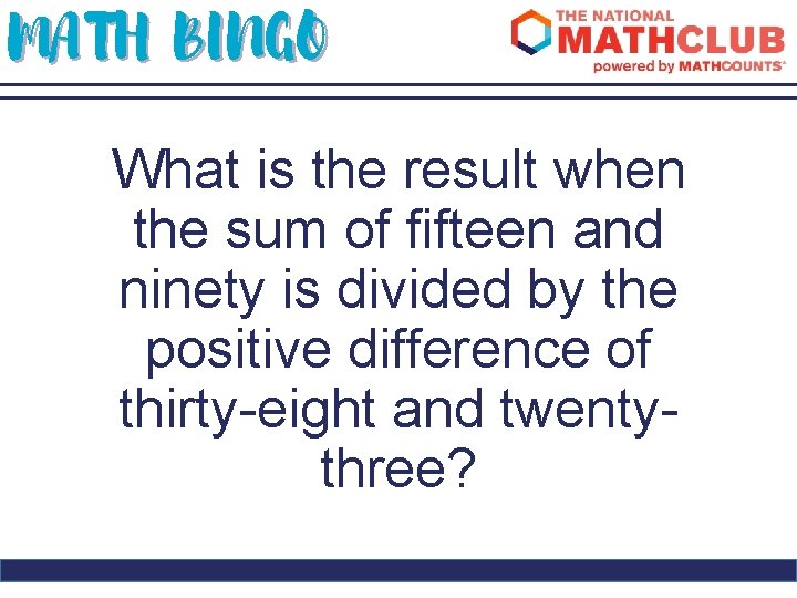 MATH BINGO What is the result when the sum of fifteen and ninety is