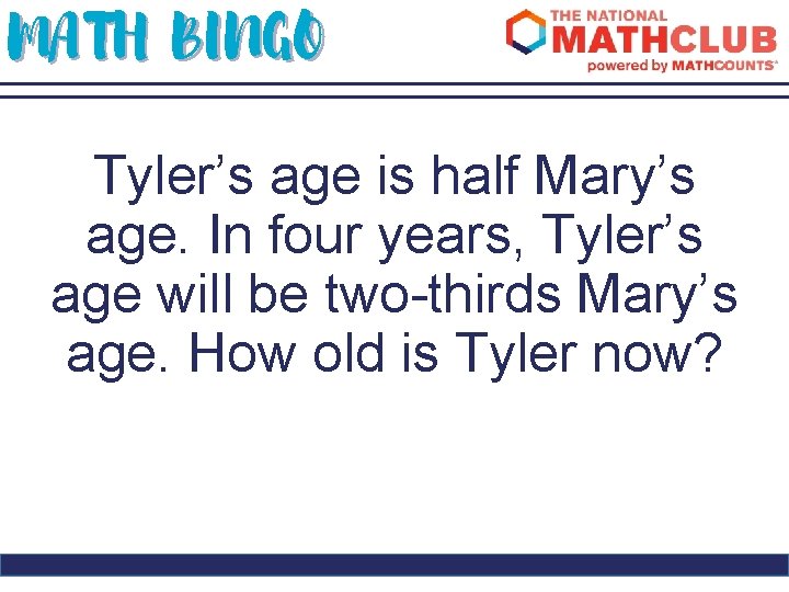 MATH BINGO Tyler’s age is half Mary’s age. In four years, Tyler’s age will