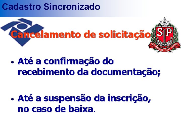 Cadastro Sincronizado Cancelamento de solicitação • Até a confirmação do recebimento da documentação; •