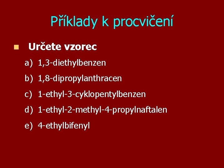 Příklady k procvičení n Určete vzorec a) 1, 3 -diethylbenzen b) 1, 8 -dipropylanthracen