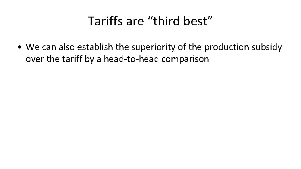 Tariffs are “third best” • We can also establish the superiority of the production Tariffs are “third best” • We can also establish the superiority of the production