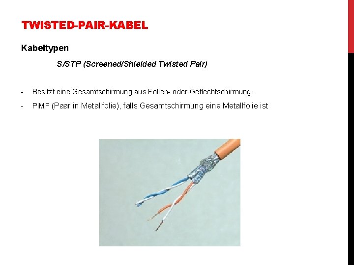 TWISTED-PAIR-KABEL Kabeltypen S/STP (Screened/Shielded Twisted Pair) - Besitzt eine Gesamtschirmung aus Folien- oder Geflechtschirmung. TWISTED-PAIR-KABEL Kabeltypen S/STP (Screened/Shielded Twisted Pair) - Besitzt eine Gesamtschirmung aus Folien- oder Geflechtschirmung.
