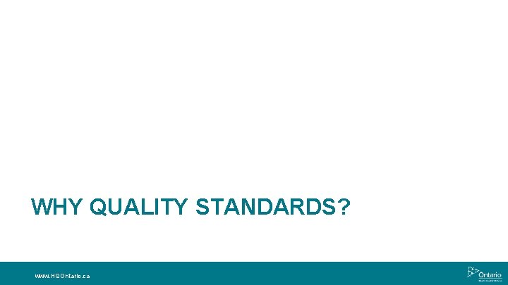 WHY QUALITY STANDARDS? www. HQOntario. ca 
