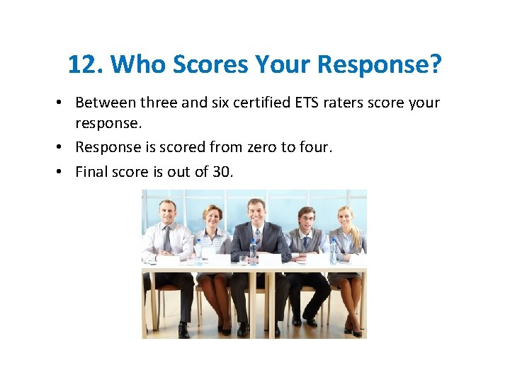 12. Who Scores Your Response? • Between three and six certified ETS raters score