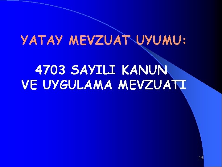 YATAY MEVZUAT UYUMU: 4703 SAYILI KANUN VE UYGULAMA MEVZUATI 15 